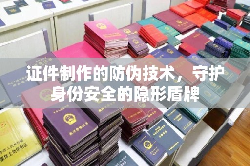 巨野证件制作的防伪技术，守护身份安全的隐形盾牌
