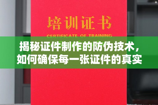 巨野揭秘证件制作的防伪技术，如何确保每一张证件的真实性