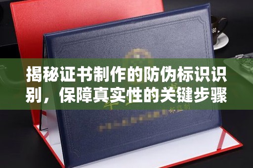 巨野揭秘证书制作的防伪标识识别，保障真实性的关键步骤
