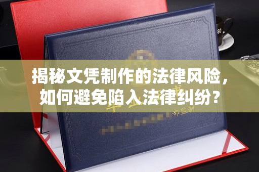 巨野揭秘文凭制作的法律风险，如何避免陷入法律纠纷？