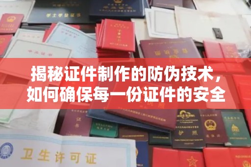 巨野揭秘证件制作的防伪技术，如何确保每一份证件的安全与可信