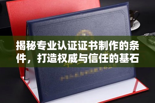 巨野揭秘专业认证证书制作的条件，打造权威与信任的基石