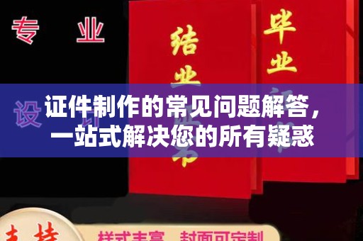 巨野证件制作的常见问题解答，一站式解决您的所有疑惑
