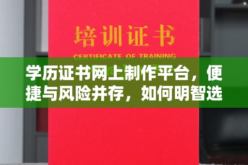 巨野学历证书网上制作平台，便捷与风险并存，如何明智选择？