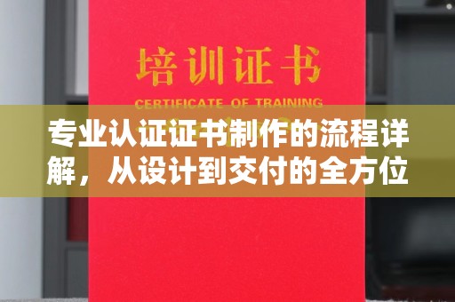 巨野专业认证证书制作的流程详解，从设计到交付的全方位指南