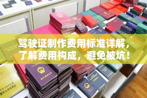巨野驾驶证制作费用标准详解，了解费用构成，避免被坑！