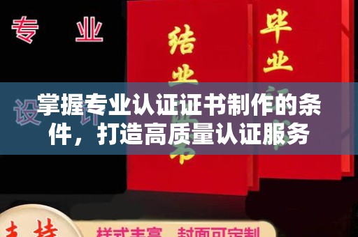 巨野掌握专业认证证书制作的条件，打造高质量认证服务
