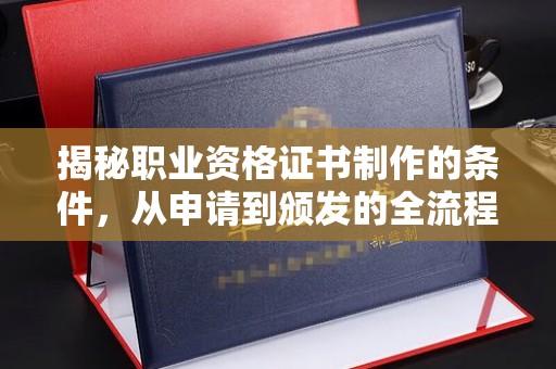 巨野揭秘职业资格证书制作的条件，从申请到颁发的全流程解析